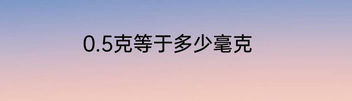 0.5克等于多少毫克