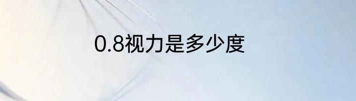 0.8视力是多少度