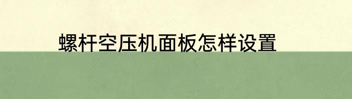螺杆空压机面板怎样设置