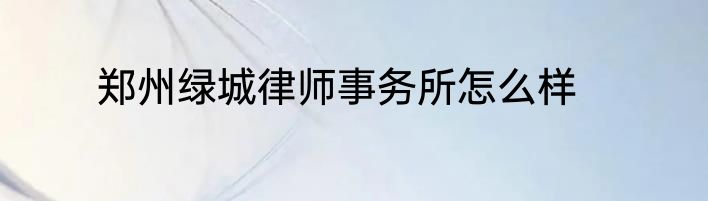 郑州绿城律师事务所怎么样