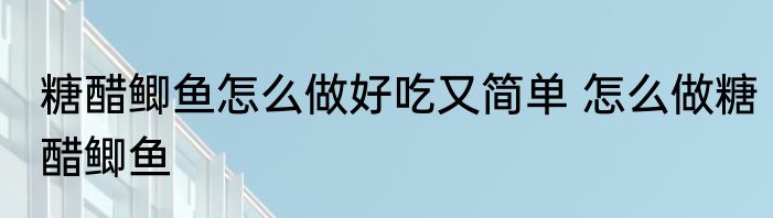 糖醋鲫鱼怎么做好吃又简单 怎么做糖醋鲫鱼