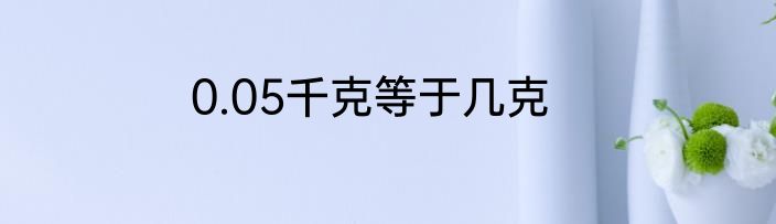 0.05千克等于几克