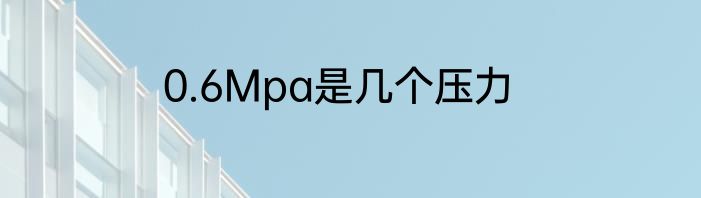 0.6Mpa是几个压力