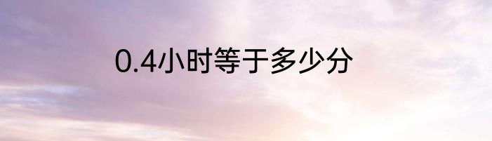 0.4小时等于多少分