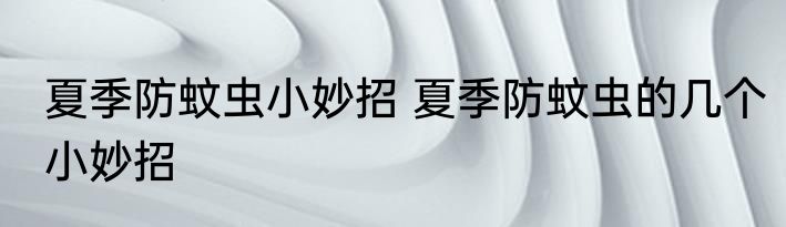 夏季防蚊虫小妙招 夏季防蚊虫的几个小妙招