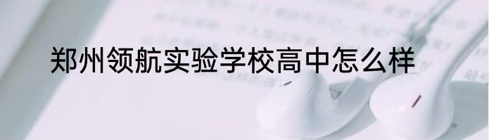 郑州领航实验学校高中怎么样