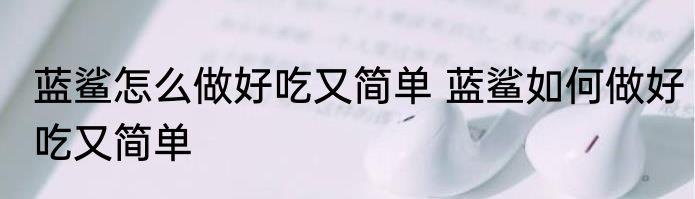 蓝鲨怎么做好吃又简单 蓝鲨如何做好吃又简单