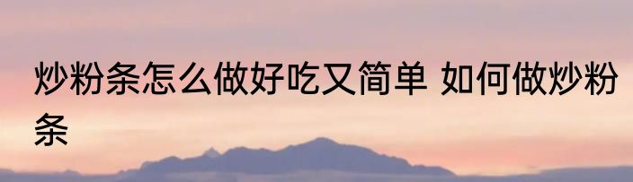 炒粉条怎么做好吃又简单 如何做炒粉条