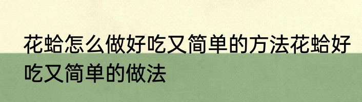 花蛤怎么做好吃又简单的方法花蛤好吃又简单的做法