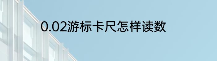 0.02游标卡尺怎样读数
