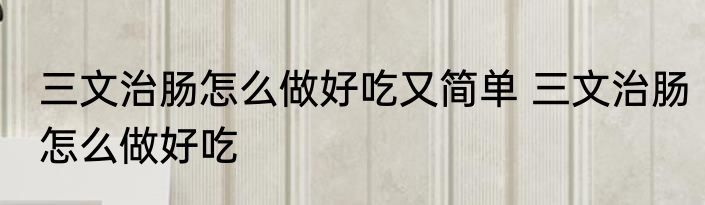 三文治肠怎么做好吃又简单 三文治肠怎么做好吃