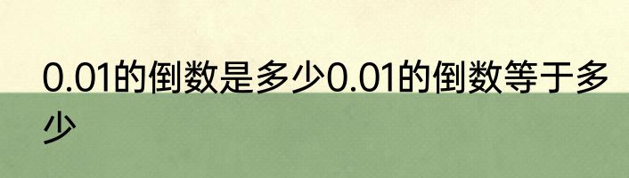 0.01的倒数是多少0.01的倒数等于多少