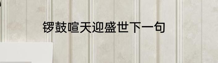 锣鼓喧天迎盛世下一句