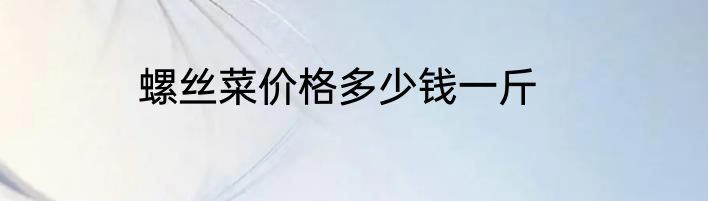 螺丝菜价格多少钱一斤