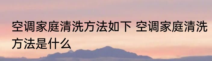 空调家庭清洗方法如下 空调家庭清洗方法是什么
