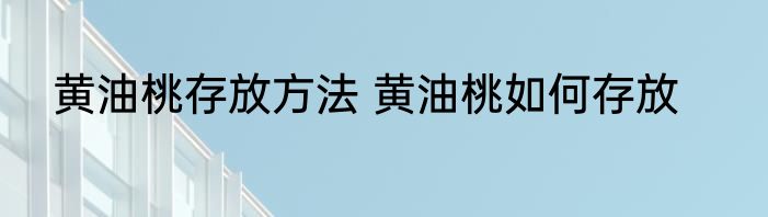 黄油桃存放方法 黄油桃如何存放