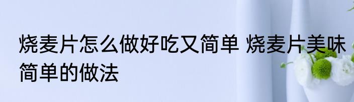 烧麦片怎么做好吃又简单 烧麦片美味简单的做法