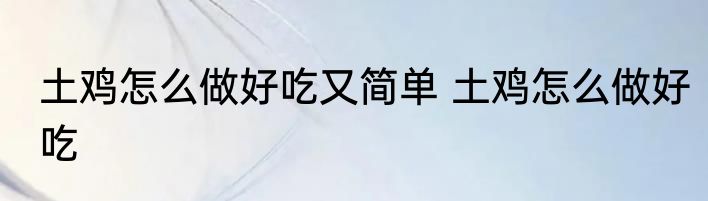 土鸡怎么做好吃又简单 土鸡怎么做好吃