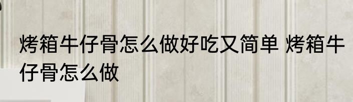 烤箱牛仔骨怎么做好吃又简单 烤箱牛仔骨怎么做