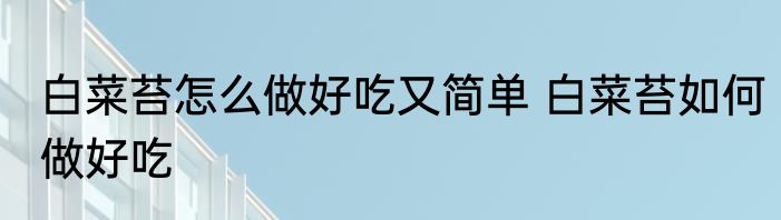 白菜苔怎么做好吃又简单 白菜苔如何做好吃