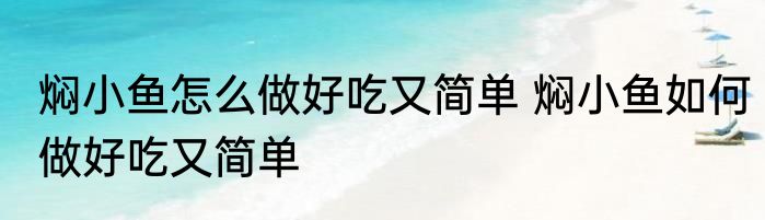 焖小鱼怎么做好吃又简单 焖小鱼如何做好吃又简单
