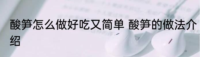 酸笋怎么做好吃又简单 酸笋的做法介绍