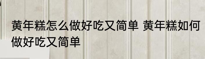 黄年糕怎么做好吃又简单 黄年糕如何做好吃又简单