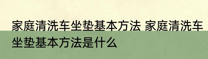 家庭清洗车坐垫基本方法 家庭清洗车坐垫基本方法是什么