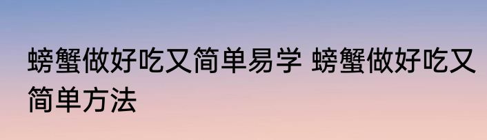 螃蟹做好吃又简单易学 螃蟹做好吃又简单方法
