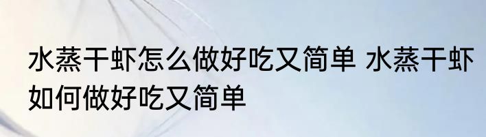 水蒸干虾怎么做好吃又简单 水蒸干虾如何做好吃又简单