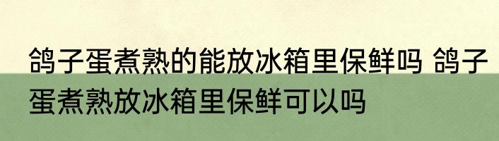 鸽子蛋煮熟的能放冰箱里保鲜吗 鸽子蛋煮熟放冰箱里保鲜可以吗