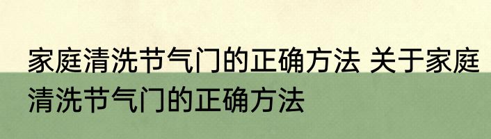 家庭清洗节气门的正确方法 关于家庭清洗节气门的正确方法