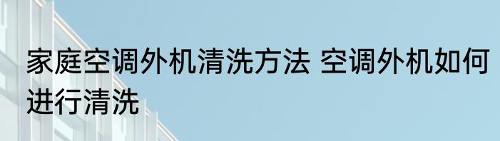 家庭空调外机清洗方法 空调外机如何进行清洗