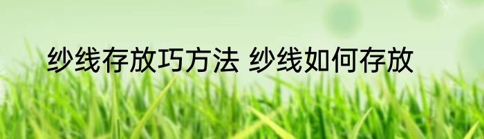 纱线存放巧方法 纱线如何存放