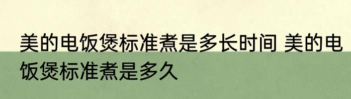 美的电饭煲标准煮是多长时间 美的电饭煲标准煮是多久