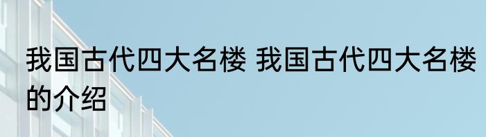 我国古代四大名楼 我国古代四大名楼的介绍