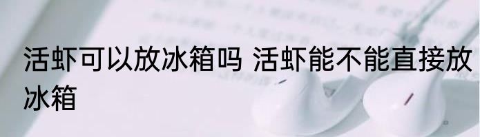 活虾可以放冰箱吗 活虾能不能直接放冰箱