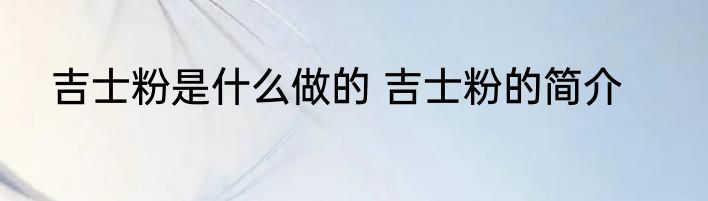 吉士粉是什么做的 吉士粉的简介