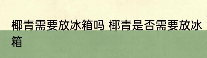 椰青需要放冰箱吗 椰青是否需要放冰箱