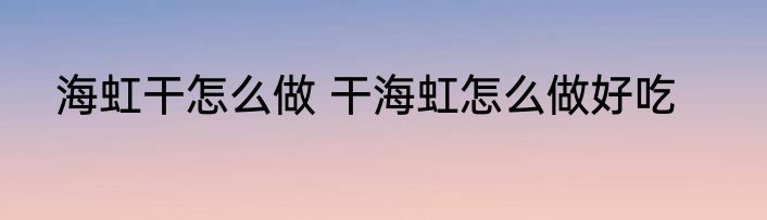 海虹干怎么做 干海虹怎么做好吃