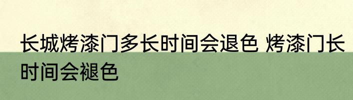 长城烤漆门多长时间会退色 烤漆门长时间会褪色