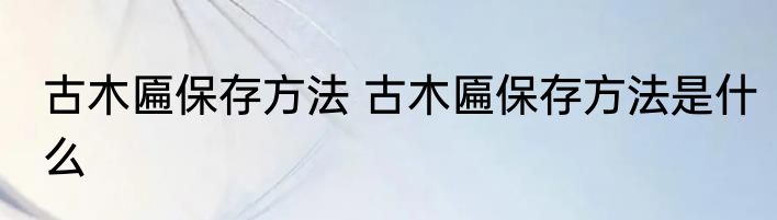 古木匾保存方法 古木匾保存方法是什么