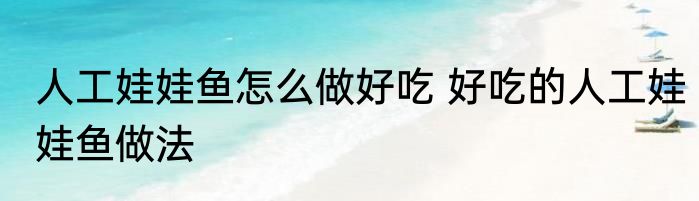人工娃娃鱼怎么做好吃 好吃的人工娃娃鱼做法