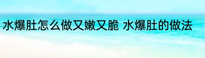 水爆肚怎么做又嫩又脆 水爆肚的做法