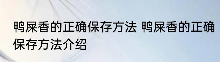 鸭屎香的正确保存方法 鸭屎香的正确保存方法介绍