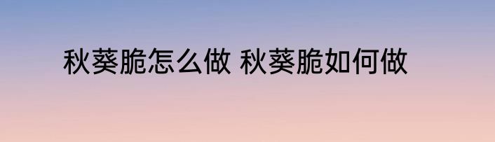 秋葵脆怎么做 秋葵脆如何做