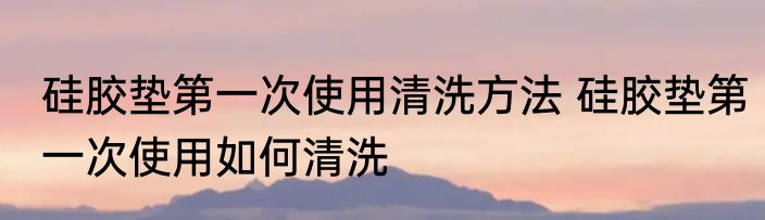 铝锅第一次使用要怎么清洗 铝锅第一次使用要如何清洗