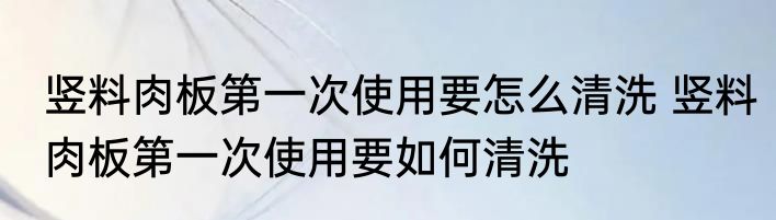 竖料肉板第一次使用要怎么清洗 竖料肉板第一次使用要如何清洗