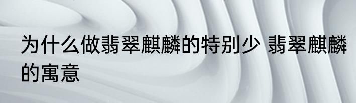 为什么做翡翠麒麟的特别少 翡翠麒麟的寓意
