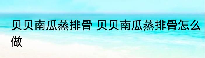 贝贝南瓜蒸排骨 贝贝南瓜蒸排骨怎么做